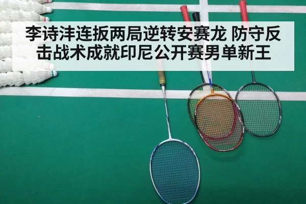 李诗沣连扳两局逆转安赛龙 防守反击战术成就印尼公开赛男单新王