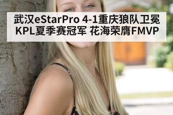 武汉eStarPro 4-1重庆狼队卫冕KPL夏季赛冠军 花海荣膺FMVP - LEYU SPORTS