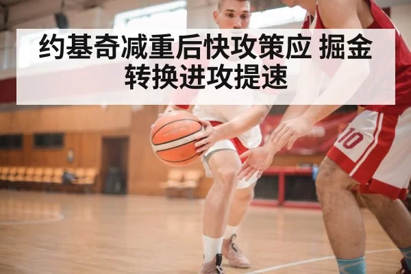 约基奇减重后快攻策应 掘金转换进攻提速